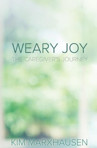 Weary Joy: The Caregiver's Journey by Kim Marxhausen  9780758662002