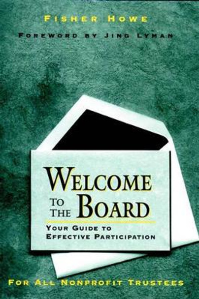 Welcome to the Board: Your Guide to Effective Participation by Fisher Howe 9780787900892