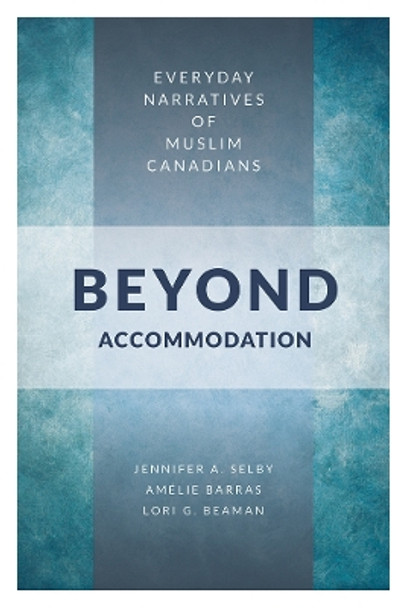Beyond Accommodation: Everyday Narratives of Muslim Canadians by Jennifer Selby 9780774838283