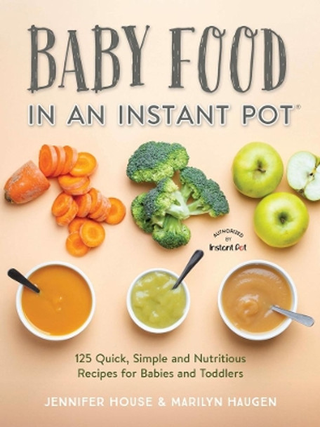 Baby Food in an Instant Pot: 125 Quick, Simple and Nutritious Recipes for Babies and Toddlers by Jennifer House 9780778806356