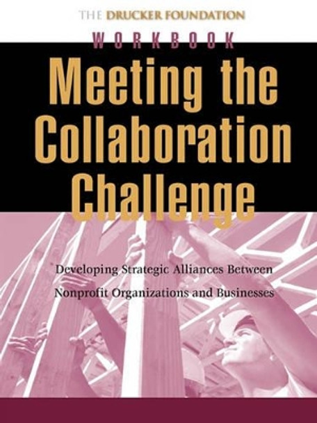 Meeting the Collaboration Challenge Workbook: Developing Strategic Alliances Between Nonprofit Organizations and Businesses by Drucker Foundation 9780787962319