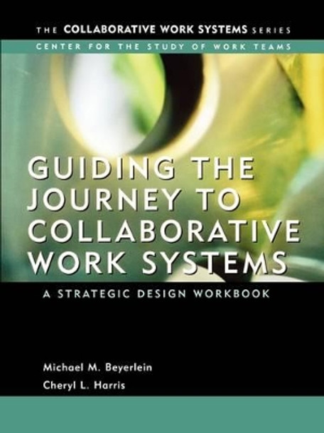 Guiding the Journey to Collaborative Work Systems: A Strategic Design Workbook by Michael M. Beyerlein 9780787967888