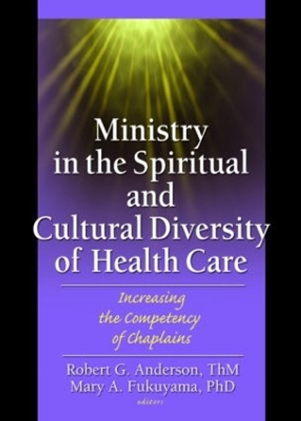 Ministry in the Spiritual and Cultural Diversity of Health Care: Increasing the Competency of Chaplains by Mary A. Fukuyama 9780789025579