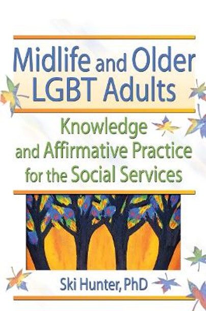 Midlife and Older LGBT Adults: Knowledge and Affirmative Practice for the Social Services by Ski Hunter 9780789018366