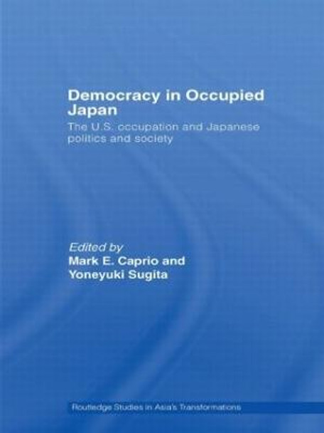 Democracy in Occupied Japan: The U.S. Occupation and Japanese Politics and Society by Mark E. Caprio