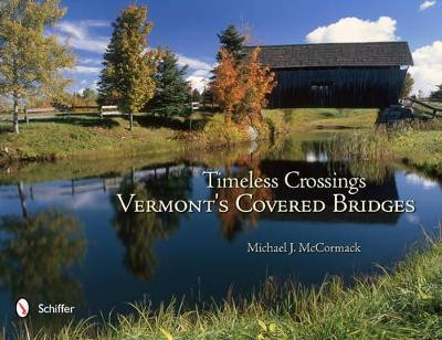 Timeless Crossings: Vermont's Covered Bridges: Vermont's Covered Bridges by Michael J. McCormack 9780764338304