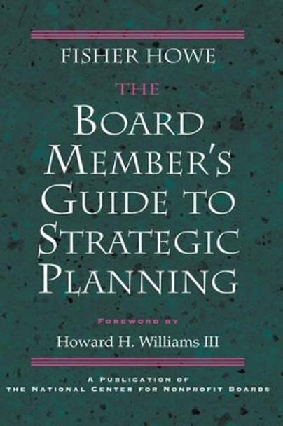 The Board Member's Guide to Strategic Planning: A Practical Approach to Strengthening Nonprofit Organizations Fisher Howe 9780787908256 The Board Member's Guide to Strategic Planning: A Practical Approach to Strengthening Nonprofit Organizations Fisher Howe 9780787908256
