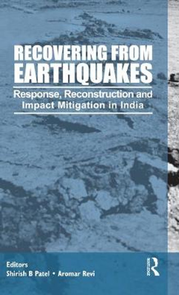 Recovering from Earthquakes: Response, Reconstruction and Impact Mitigation in India by Shirish Patel