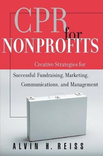 CPR for Nonprofits: Creative Strategies for Successful Fundraising, Marketing, Communications, and Management by Alvin H. Reiss 9780787952419