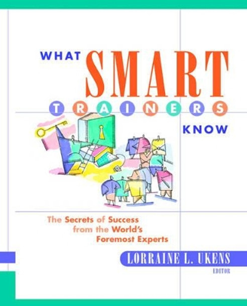 What Smart Trainers Know: The Secrets of Success from the World's Foremost Experts by Lorraine L. Ukens 9780787953867