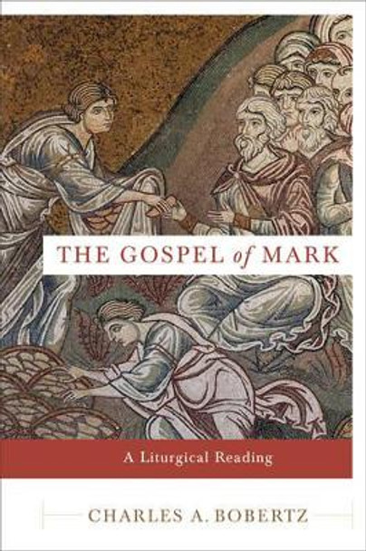 The Gospel of Mark: A Liturgical Reading by Charles A. Bobertz 9780801035692