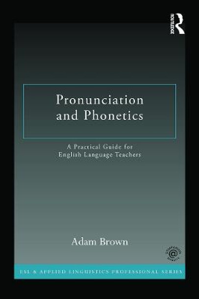 Pronunciation and Phonetics: A Practical Guide for English Language Teachers by Adam Brown