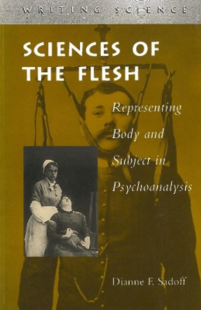 Sciences of the Flesh: Representing Body and Subject in Psychoanalysis by Dianne F. Sadoff 9780804735087