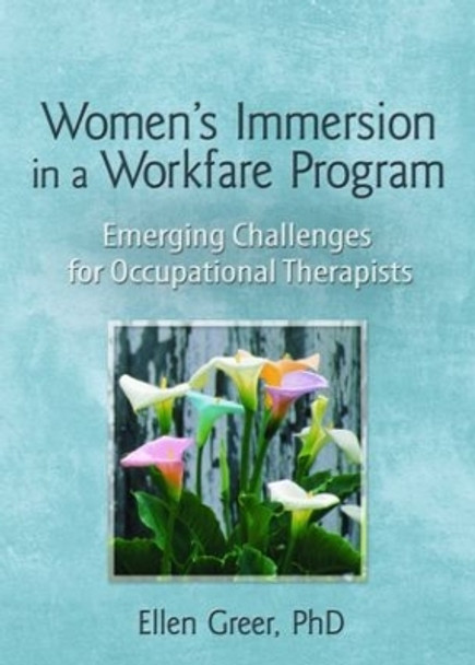 Women's Immersion in a Workfare Program: Emerging Challenges for Occupational Therapists by Ellen Greer 9780789030283