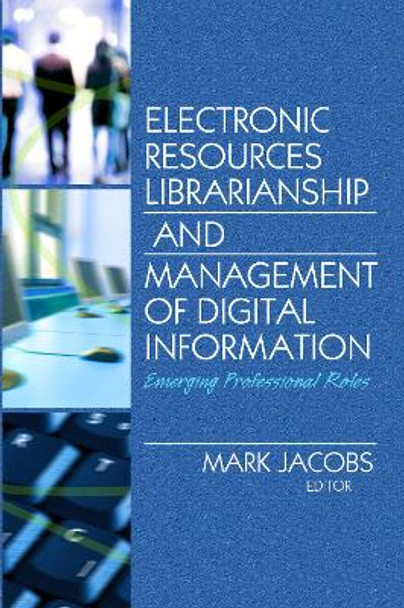 Electronic Resources Librarianship and Management of Digital Information: Emerging Professional Roles by Mark Jacobs 9780789032171