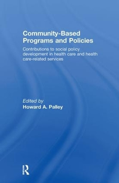 Community-Based Programs and Policies: Contributions to Social Policy Development in Health Care and Health Care-Related Services by Howard A. Palley 9780789038326