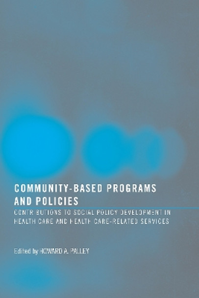 Community-Based Programs and Policies: Contributions to Social Policy Development in Health Care and Health Care-Related Services by Howard A. Palley 9780789038333