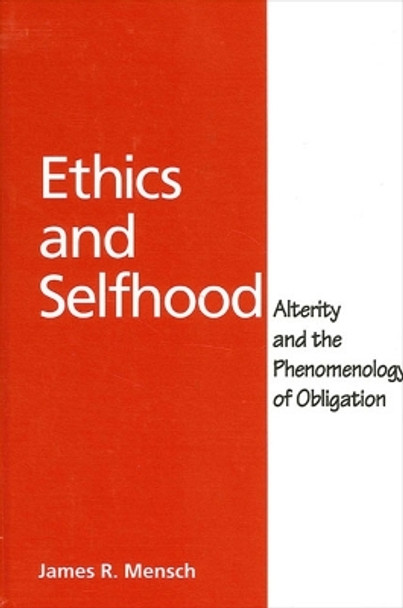 Ethics and Selfhood: Alterity and the Phenomenology of Obligation by James Richard Mensch 9780791457528