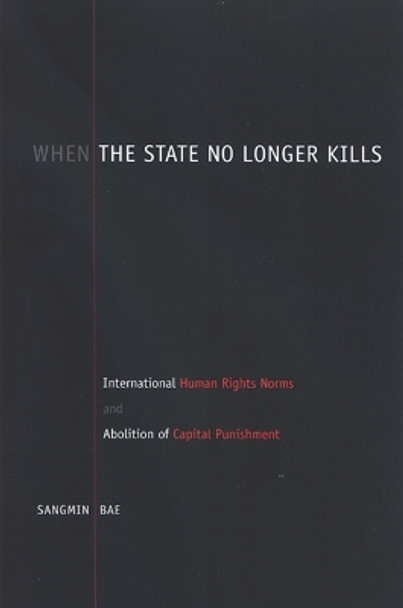 When the State No Longer Kills: International Human Rights Norms and Abolition of Capital Punishment by Sangmin Bae 9780791472088