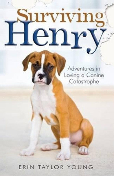 Surviving Henry: Adventures in Loving a Canine Catastrophe by Erin Taylor Young 9780800723569