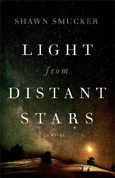 Light from Distant Stars: A Novel by Shawn Smucker 9780800728519