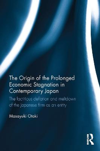 The Origin of the Prolonged Economic Stagnation in Contemporary Japan: The factitious deflation and meltdown of the Japanese firm as an entity by Masayuki Otaki