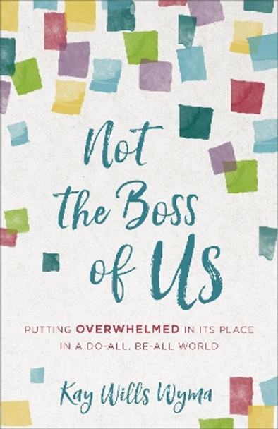 Not the Boss of Us: Putting Overwhelmed in Its Place in a Do-All, Be-All World by Kay Wills Wyma 9780800734770