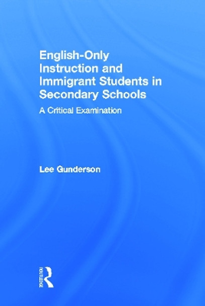 English-Only Instruction and Immigrant Students in Secondary Schools: A Critical Examination by Lee Gunderson 9780805825138