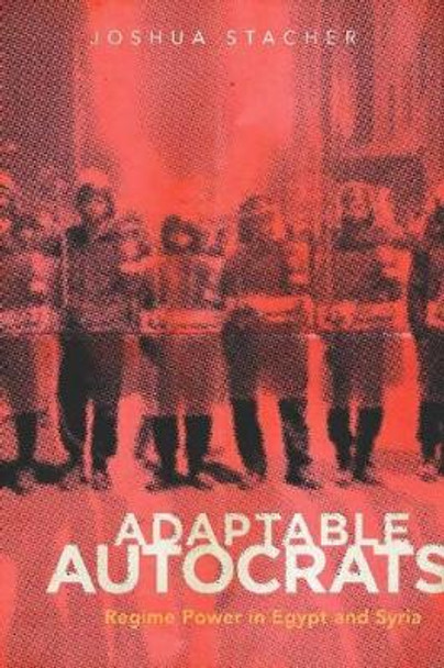 Adaptable Autocrats: Regime Power in Egypt and Syria by Joshua Stacher 9780804780629