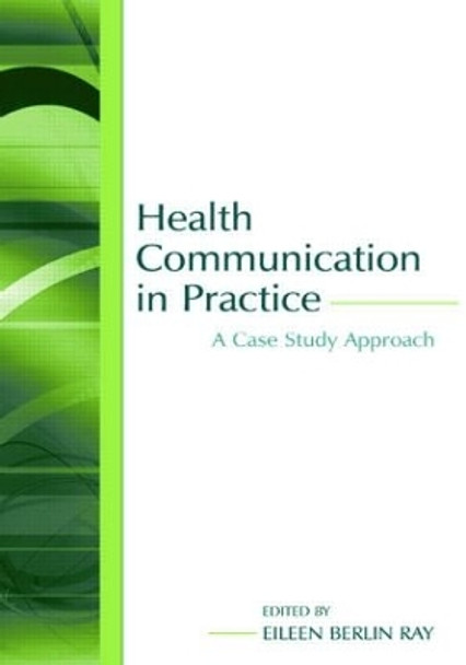 Health Communication in Practice: A Case Study Approach by Eileen Berlin Ray 9780805847581