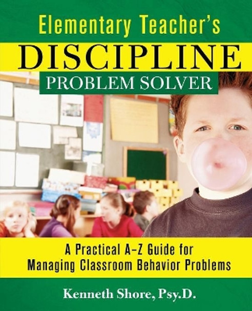 Elementary Teacher's Discipline Problem Solver: A Practical A-Z Guide for Managing Classroom Behavior Problems by Kenneth Shore 9780787965990