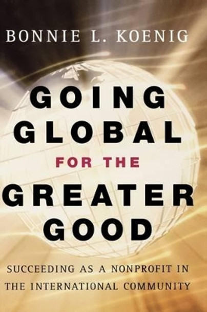 Going Global for the Greater Good: Succeeding as a Nonprofit in the International Community by Bonnie Koenig 9780787966768