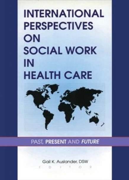 International Perspectives on Social Work in Health Care: Past, Present, and Future by Gail K. Auslander 9780789003256