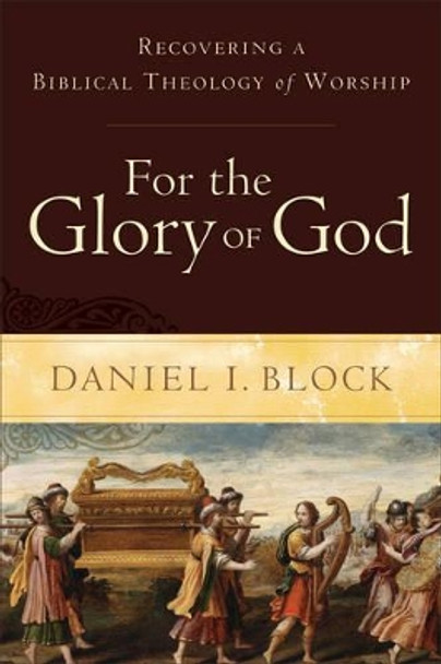 For the Glory of God: Recovering a Biblical Theology of Worship by Daniel I. Block 9780801098567