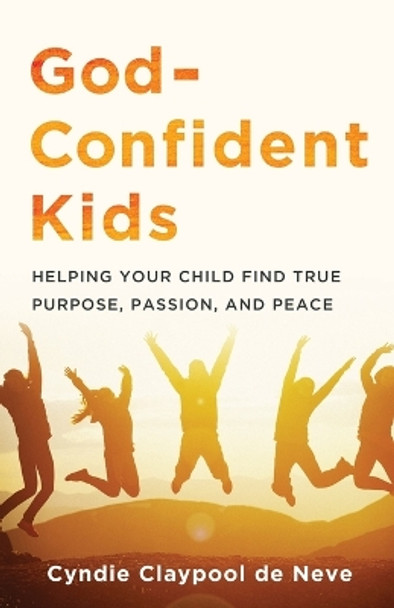 God-Confident Kids: Helping Your Child Find True Purpose, Passion, and Peace by Cyndie Claypool de Neve 9780801094330