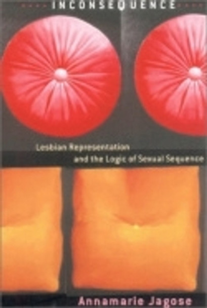 Inconsequence: Lesbian Representation and the Logic of Sexual Sequence by Annamarie Jagose 9780801440014
