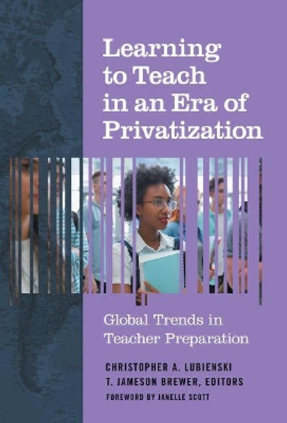 Learning to Teach in an Era of Privatization: Global Trends in Teacher Preparation by Christopher A. Lubienski 9780807761595