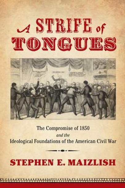 A Strife of Tongues: The Compromise of 1850 and the Ideological Foundations of the American Civil War by Stephen E. Maizlish 9780813941196