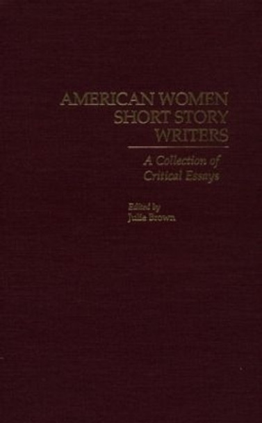 American Women Short Story Writers: A Collection of Critical Essays by Julie Brown 9780815313380