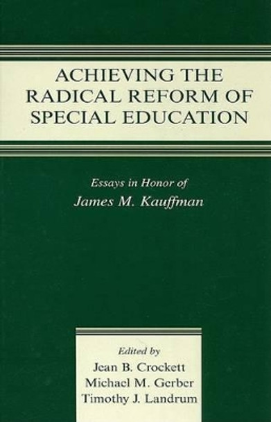 Achieving the Radical Reform of Special Education: Essays in Honor of James M. Kauffman by Jean B. Crockett 9780805858594