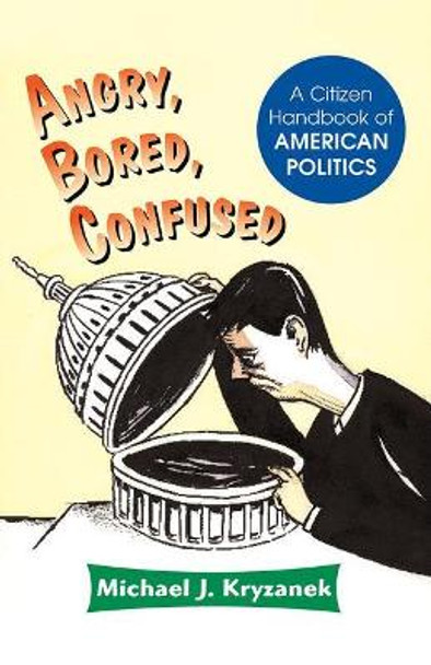 Angry, Bored, Confused: A Citizen Handbook Of American Politics by Michael J. Kryzanek 9780813368856