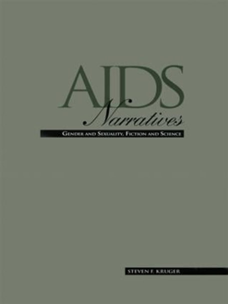 AIDS Narratives: Gender and Sexuality, Fiction and Science by Steven F. Kruger 9780815309253