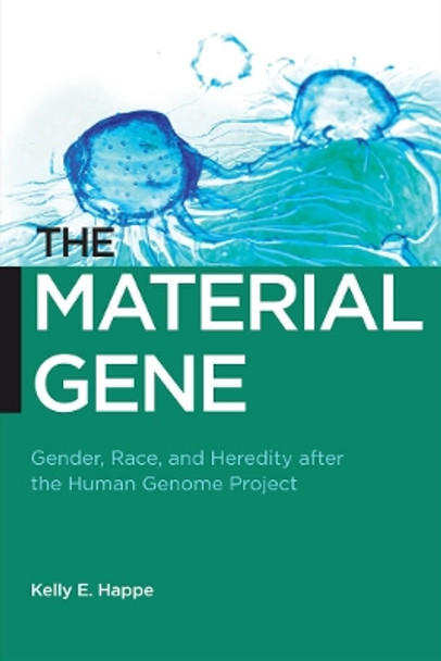 The Material Gene: Gender, Race, and Heredity after the Human Genome Project by Kelly E. Happe 9780814790670