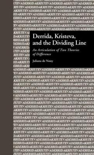 Derrida, Kristeva, and the Dividing Line: An Articulation of Two Theories of Difference by Juliana de Nooy 9780815325710