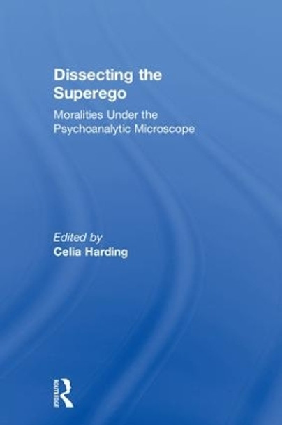 Dissecting the Superego: Moralities Under the Psychoanalytic Microscope by Celia Harding 9780815348399