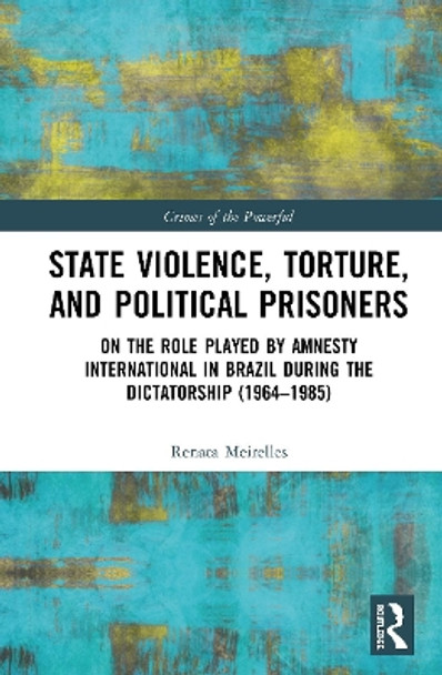 State Violence, Torture, and Political Prisoners: On the Role Played by Amnesty International in Brazil During the Dictatorship (1964-1985) by Renata Meirelles 9780815353713