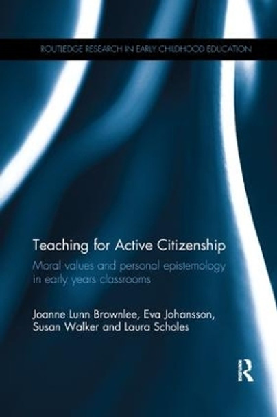 Teaching for Active Citizenship: Moral values and personal epistemology in early years classrooms by Joanne Lunn Brownlee 9780815364399