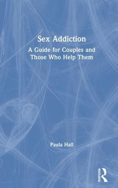 Sex Addiction: A Guide for Couples and Those Who Help Them by Paula Hall 9780815366102