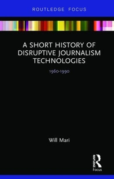 A Short History of Disruptive Journalism Technologies: 1960-1990 by Will Mari 9780815367918