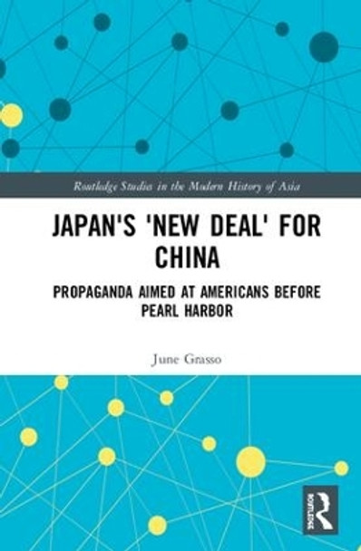 Japan's &quot;New Deal&quot; for China: Propaganda Aimed at Americans before Pearl Harbor by June Grasso 9780815369301